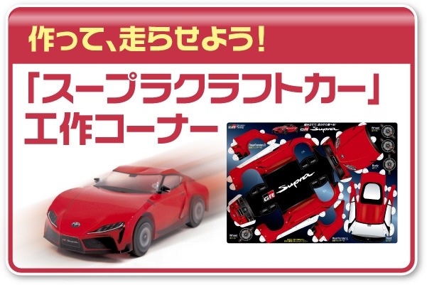 スープラクラフトカーを作って、走らせよう!工作コーナーをご用意しております。